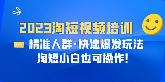 2023淘短视频培训：精准人群·快速爆发玩法，淘短小白也可操作搞钱项目网-网创项目资源站-副业项目-创业项目-搞钱项目搞钱项目网