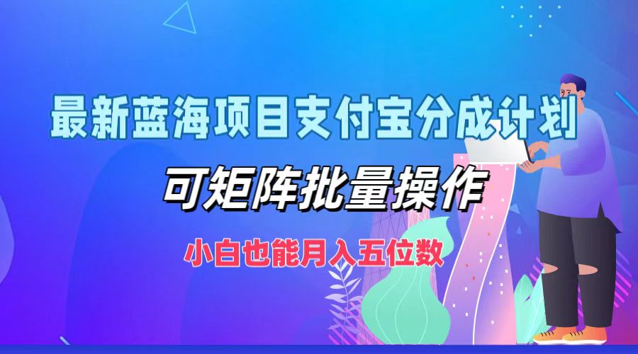 最新蓝海项目支付宝分成计划，小白也能月入五位数，可矩阵批量操作搞钱项目网-网创项目资源站-副业项目-创业项目-搞钱项目搞钱项目网