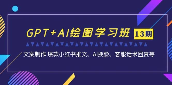 GPT+AI绘图学习班【第13期】 文案制作 爆款小红书推文、AI换脸、客服话术搞钱项目网-网创项目资源站-副业项目-创业项目-搞钱项目搞钱项目网