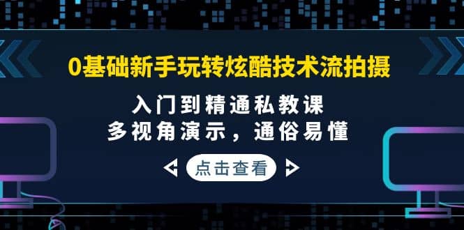 0基础新手玩转炫酷技术流拍摄:入门到精通私教课,多视角演示,通俗易懂搞钱项目网-网创项目资源站-副业项目-创业项目-搞钱项目搞钱项目网