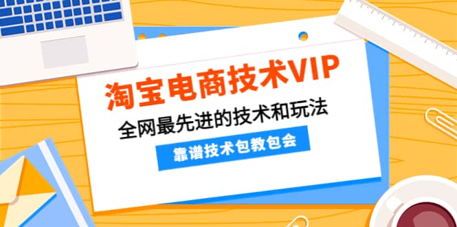 淘宝电商技术VIP，全网最先进的技术和玩法，靠谱技术包教包会（更新115）搞钱项目网-网创项目资源站-副业项目-创业项目-搞钱项目搞钱项目网