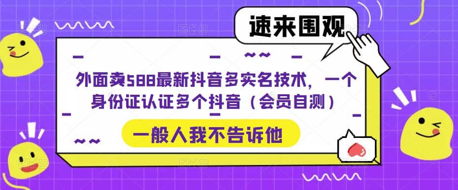 外面卖588最新抖音多实名技术，一个身份证认证多个抖音（会员自测）搞钱项目网-网创项目资源站-副业项目-创业项目-搞钱项目搞钱项目网