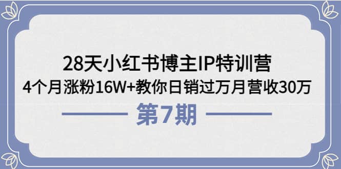 28天小红书博主IP特训营《第6+7期》4个月涨粉16W+教你日销过万月营收30万搞钱项目网-网创项目资源站-副业项目-创业项目-搞钱项目搞钱项目网