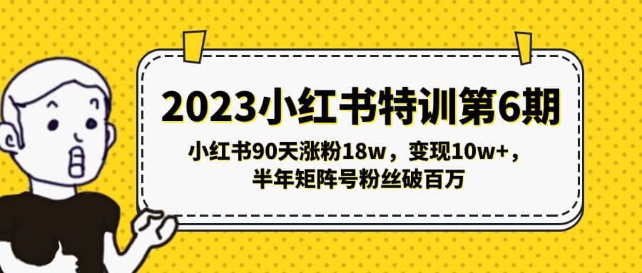 2023小红书特训第6期，小红书90天涨粉18w，变现10w+，半年矩阵号粉丝破百万搞钱项目网-网创项目资源站-副业项目-创业项目-搞钱项目搞钱项目网