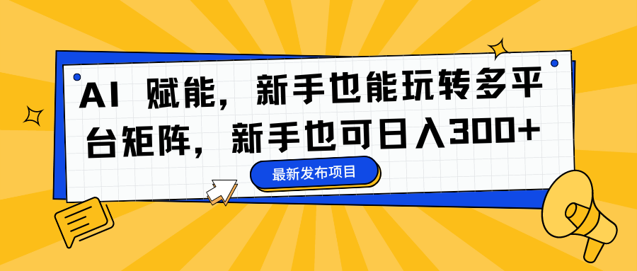 AI 赋能,新手也能玩转多平台矩阵,新手也可日入300+搞钱项目网-网创项目资源站-副业项目-创业项目-搞钱项目搞钱项目网
