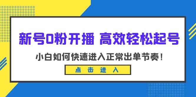 新号0粉开播-高效轻松起号：小白如何快速进入正常出单节奏（10节课）搞钱项目网-网创项目资源站-副业项目-创业项目-搞钱项目搞钱项目网