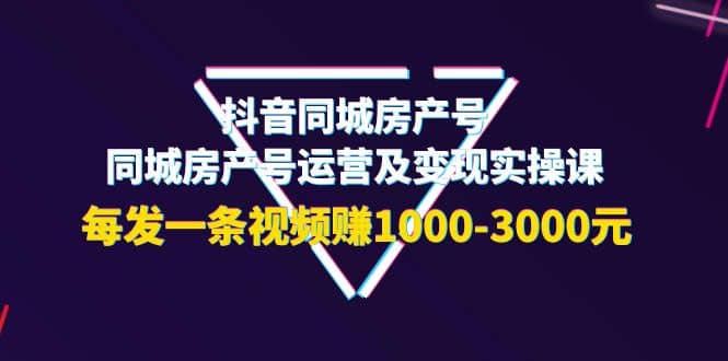 抖音同城房产号,同城房产号运营及变现实操课,每发一条视频赚1000-3000元搞钱项目网-网创项目资源站-副业项目-创业项目-搞钱项目搞钱项目网