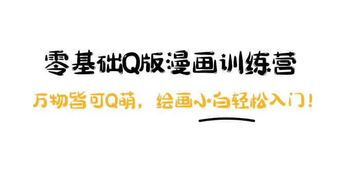 零基础Q版漫画训练营：万物皆可Q萌，绘画小白轻松入门搞钱项目网-网创项目资源站-副业项目-创业项目-搞钱项目搞钱项目网