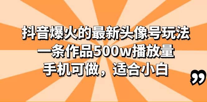 抖音爆火的最新头像号玩法，一条作品500w播放量，手机可做，适合小白搞钱项目网-网创项目资源站-副业项目-创业项目-搞钱项目搞钱项目网