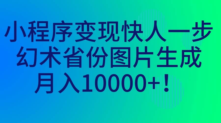 小程序变现快人一步，幻术省份图片生成，月入10000+搞钱项目网-网创项目资源站-副业项目-创业项目-搞钱项目搞钱项目网