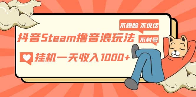 抖音Steam撸音浪玩法 不露脸 不说话 不封号 社恐人群福音搞钱项目网-网创项目资源站-副业项目-创业项目-搞钱项目搞钱项目网