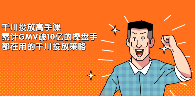 千川投放高手课，累计GMV破10亿的操盘手都在用的千川投放策略搞钱项目网-网创项目资源站-副业项目-创业项目-搞钱项目搞钱项目网