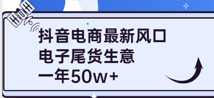 抖音电商最新风口,利用信息差做电子尾货生意,一年50w+(7节课+货源渠道)搞钱项目网-网创项目资源站-副业项目-创业项目-搞钱项目搞钱项目网