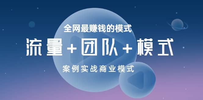 全网最赚钱的模式《流量+团队+模式》案例实战商业模式搞钱项目网-网创项目资源站-副业项目-创业项目-搞钱项目搞钱项目网