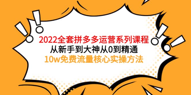 2022全套拼多多运营课程,从新手到大神从0到精通,10w免费流量核心实操方法搞钱项目网-网创项目资源站-副业项目-创业项目-搞钱项目搞钱项目网