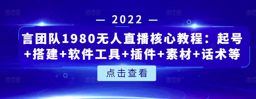 言团队1980无人直播核心教程：起号+搭建+软件工具+插件+素材+话术等等搞钱项目网-网创项目资源站-副业项目-创业项目-搞钱项目搞钱项目网