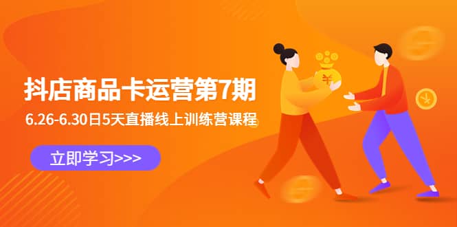 抖店商品卡运营第7期：6.26-6.30日5天直播线上训练营课程搞钱项目网-网创项目资源站-副业项目-创业项目-搞钱项目搞钱项目网