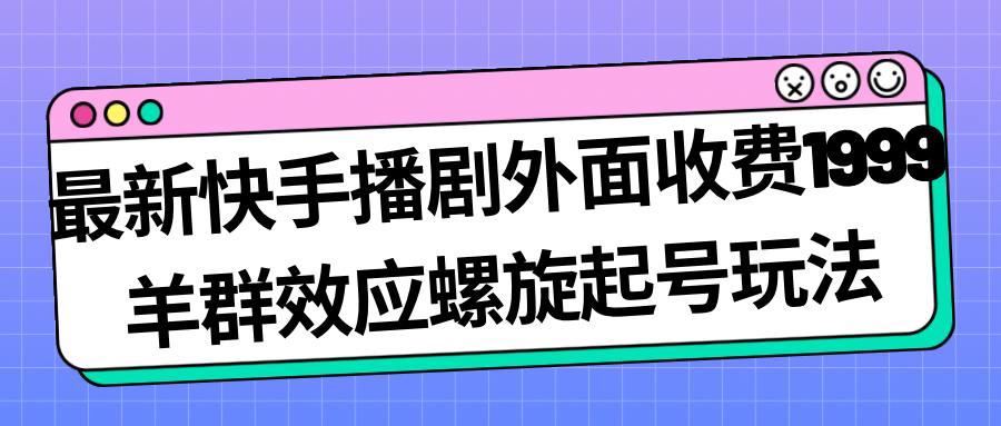 最新快手播剧外面收费1999羊群效应螺旋起号玩法配合流量日入几百完全没问题搞钱项目网-网创项目资源站-副业项目-创业项目-搞钱项目搞钱项目网