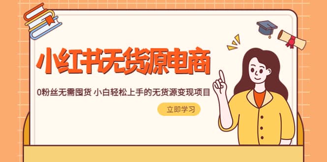 2023小红书·无货源电商1.0，0粉丝无需囤货 小白轻松上手的无货源变现项目搞钱项目网-网创项目资源站-副业项目-创业项目-搞钱项目搞钱项目网