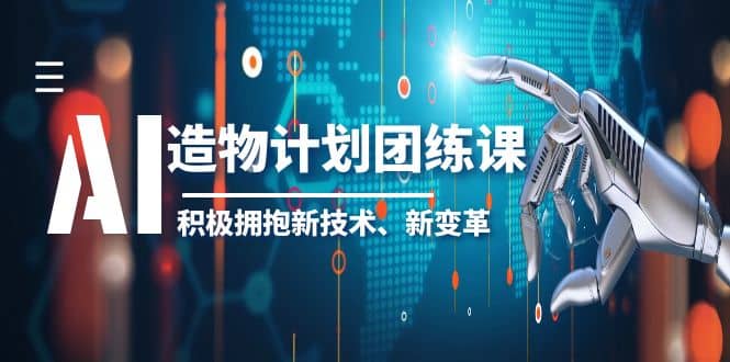 2023AI·造物·计划团练课第一期，积极拥抱新技术、新变革搞钱项目网-网创项目资源站-副业项目-创业项目-搞钱项目搞钱项目网