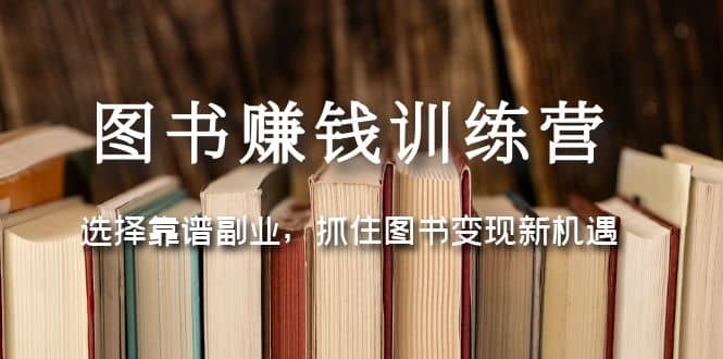 图书赚钱训练营:选择靠谱副业,抓住图书变现新机遇搞钱项目网-网创项目资源站-副业项目-创业项目-搞钱项目搞钱项目网