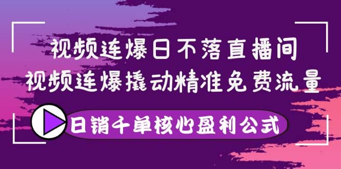 视频连爆日不落直播间,视频连爆撬动精准免费流量,日销千单核心盈利公式搞钱项目网-网创项目资源站-副业项目-创业项目-搞钱项目搞钱项目网