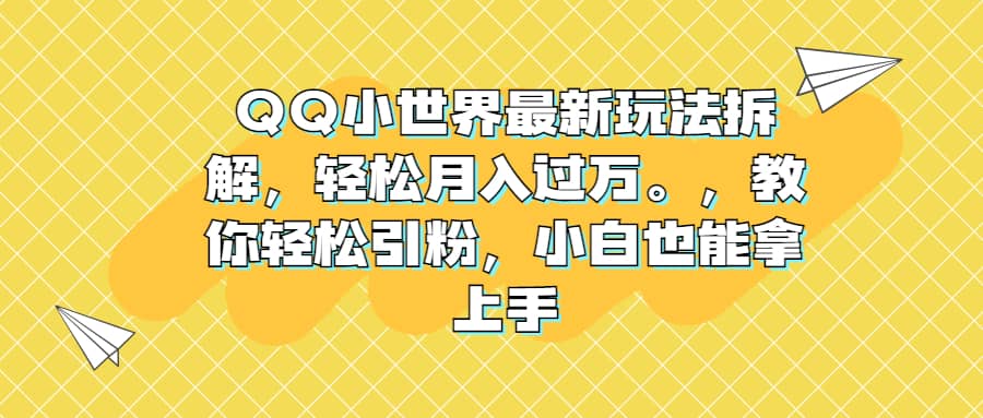 QQ小世界最新玩法拆解，轻松月入过万。教你轻松引粉，小白也能拿上手搞钱项目网-网创项目资源站-副业项目-创业项目-搞钱项目搞钱项目网