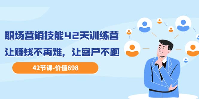 职场营销技能42天训练营,让赚钱不再难,让客户不跑,业绩翻翻(价值698)搞钱项目网-网创项目资源站-副业项目-创业项目-搞钱项目搞钱项目网