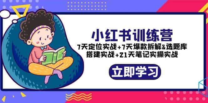 小红书训练营：7天定位实战+7天爆款拆解+选题库搭建实战+21天笔记实操实战搞钱项目网-网创项目资源站-副业项目-创业项目-搞钱项目搞钱项目网