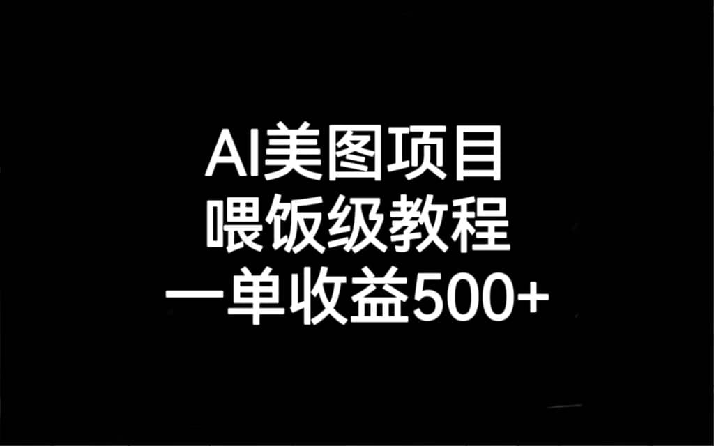 AI美图项目，喂饭级教程，一单收益500+搞钱项目网-网创项目资源站-副业项目-创业项目-搞钱项目搞钱项目网