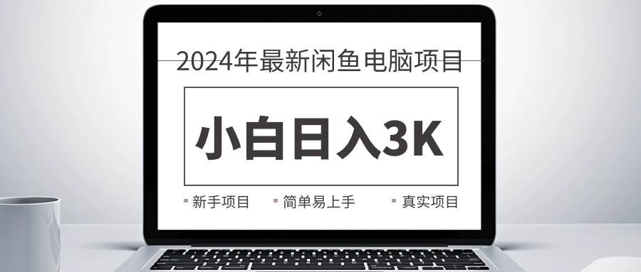 2024最新闲鱼卖电脑项目，新手小白日入3K+，最真实的项目教学搞钱项目网-网创项目资源站-副业项目-创业项目-搞钱项目搞钱项目网