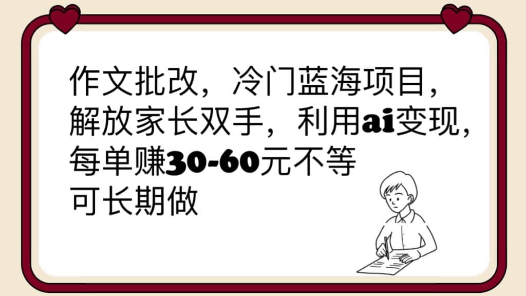 作文批改，冷门蓝海项目，解放家长双手，利用ai变现，每单赚30-60元不等搞钱项目网-网创项目资源站-副业项目-创业项目-搞钱项目搞钱项目网