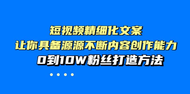 短视频精细化文案,让你具备源源不断内容创作能力,0到10W粉丝打造方法搞钱项目网-网创项目资源站-副业项目-创业项目-搞钱项目搞钱项目网