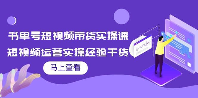 书单号短视频带货实操课:短视频运营实操经验干货分享搞钱项目网-网创项目资源站-副业项目-创业项目-搞钱项目搞钱项目网