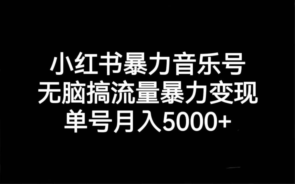 小红书暴力音乐号，无脑搞流量暴力变现，单号月入5000+搞钱项目网-网创项目资源站-副业项目-创业项目-搞钱项目搞钱项目网