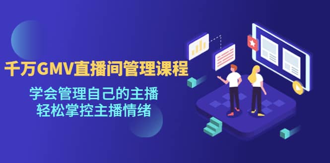 千万GMV直播间的管理课程:学会管理自己的主播,轻松掌控主播情绪搞钱项目网-网创项目资源站-副业项目-创业项目-搞钱项目搞钱项目网