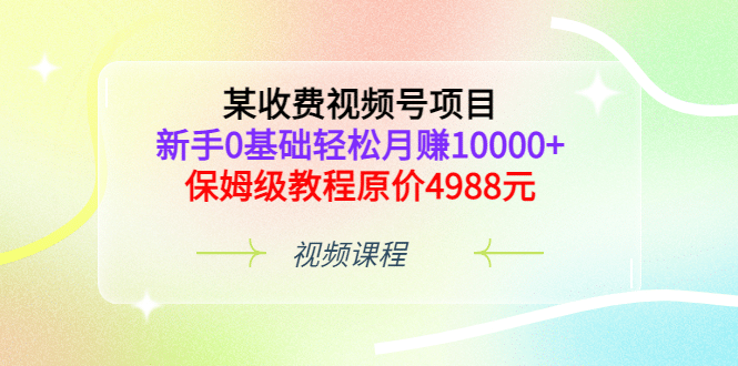 某收费视频号项目,新手0基础轻松月赚10000+,保姆级教程原价4988元搞钱项目网-网创项目资源站-副业项目-创业项目-搞钱项目搞钱项目网
