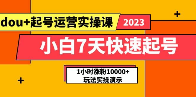 小白7天快速起号：dou+起号运营实操课，实战1小时涨粉10000+玩法演示搞钱项目网-网创项目资源站-副业项目-创业项目-搞钱项目搞钱项目网