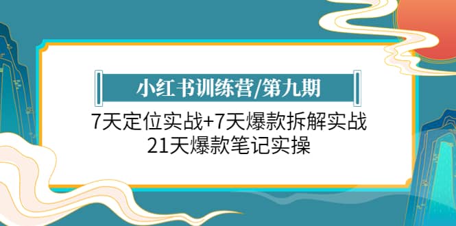 小红书训练营/第九期：7天定位实战+7天爆款拆解实战，21天爆款笔记实操搞钱项目网-网创项目资源站-副业项目-创业项目-搞钱项目搞钱项目网