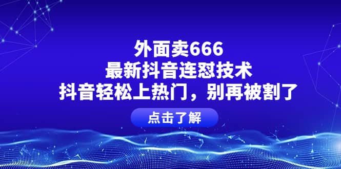 外面卖666的最新抖音连怼技术，抖音轻松上热门，别再被割了搞钱项目网-网创项目资源站-副业项目-创业项目-搞钱项目搞钱项目网