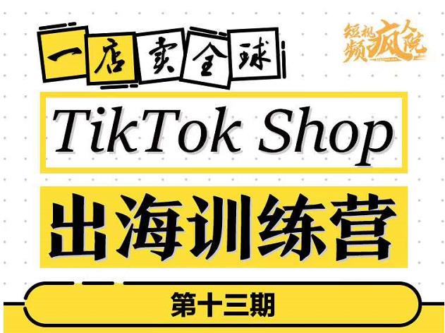 TikTokShop出海训练营（第十三期），打开全球流量新思维，出海抢占全球新流量，一店卖全球搞钱项目网-网创项目资源站-副业项目-创业项目-搞钱项目搞钱项目网