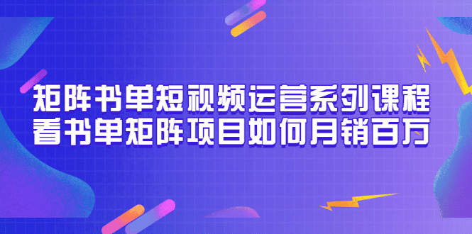 矩阵书单短视频运营系列课程,看书单矩阵项目如何月销百万(20节视频课)搞钱项目网-网创项目资源站-副业项目-创业项目-搞钱项目搞钱项目网