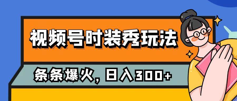 视频号时装秀玩法，条条流量2W+，保姆级教学，每天5分钟收入300+搞钱项目网-网创项目资源站-副业项目-创业项目-搞钱项目搞钱项目网