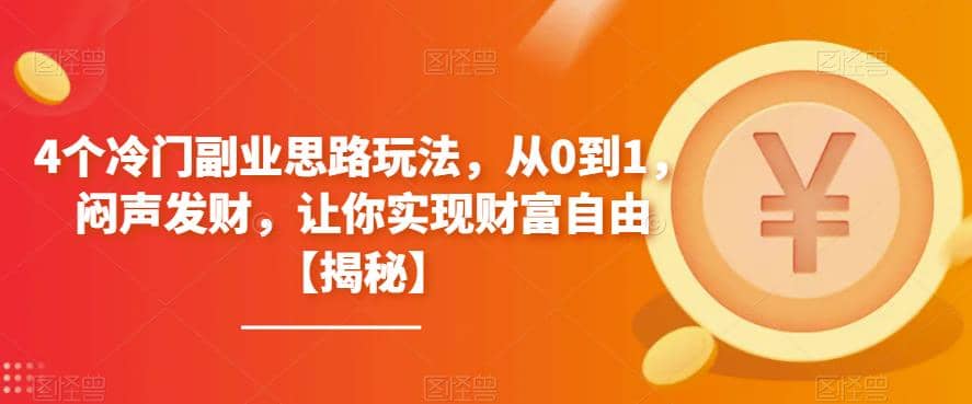 4个冷门副业思路玩法，从0到1，闷声发财，让你实现财富自由【揭秘】搞钱项目网-网创项目资源站-副业项目-创业项目-搞钱项目搞钱项目网