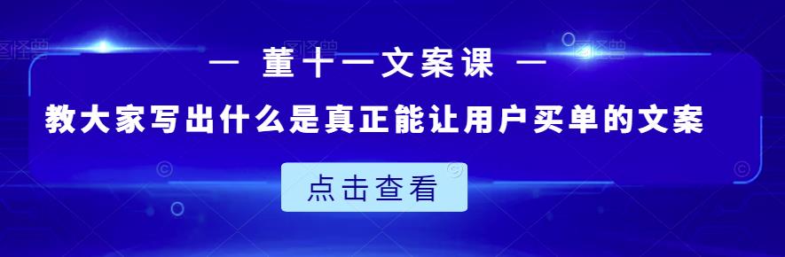 董十一文案课：教大家写出什么是真正能让用户买单的文案搞钱项目网-网创项目资源站-副业项目-创业项目-搞钱项目搞钱项目网