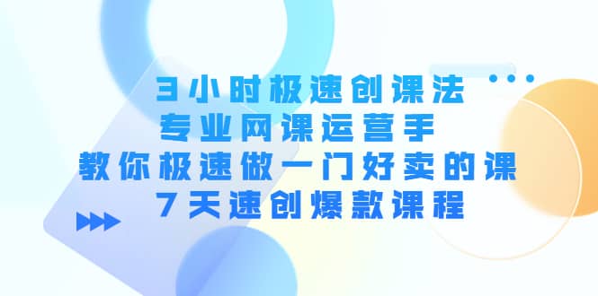 3小时极速创课法，专业网课运营手 教你极速做一门好卖的课 7天速创爆款课程搞钱项目网-网创项目资源站-副业项目-创业项目-搞钱项目搞钱项目网