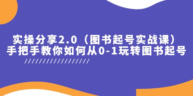 实操分享2.0（图书起号实战课），手把手教你如何从0-1玩转图书起号搞钱项目网-网创项目资源站-副业项目-创业项目-搞钱项目搞钱项目网