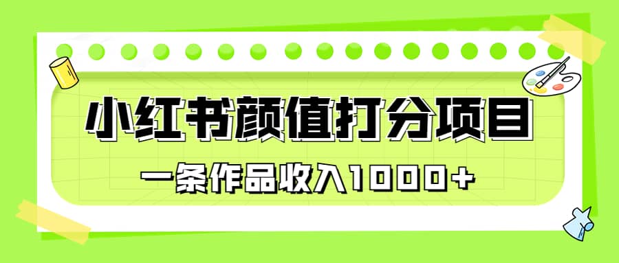 适合0基础小白的小红书颜值打分项目，一条作品收入1000+搞钱项目网-网创项目资源站-副业项目-创业项目-搞钱项目搞钱项目网