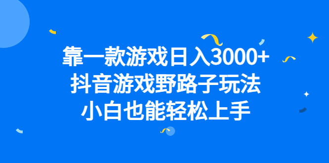 靠一款游戏日入3000+,抖音游戏野路子玩法,小白也能轻松上手搞钱项目网-网创项目资源站-副业项目-创业项目-搞钱项目搞钱项目网