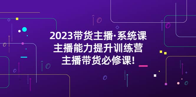 2023带货主播·系统课，主播能力提升训练营，主播带货必修课搞钱项目网-网创项目资源站-副业项目-创业项目-搞钱项目搞钱项目网